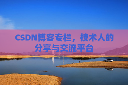 CSDN博客专栏,技术人的分享与交流平台